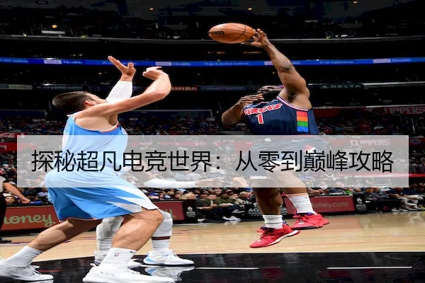 探秘超凡电竞世界：从零到巅峰攻略